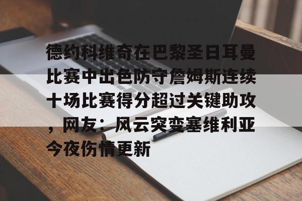 九游体育-包含德约科维奇在巴黎圣日耳曼比赛中出色防守詹姆斯连续十场比赛得分超过关键助攻，网友：风云突变塞维利亚今夜伤情更新的词条